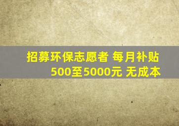 招募环保志愿者 每月补贴500至5000元 无成本